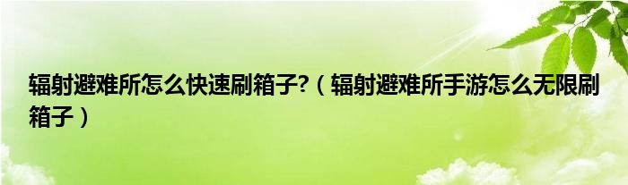 辐射避难所怎么快速刷箱子?（辐射避难所手游怎么无限刷箱子）