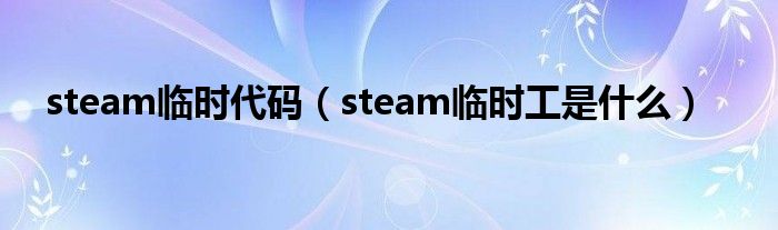 steam临时代码（steam临时工是什么）