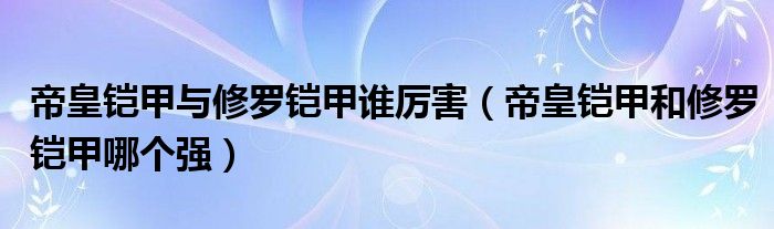 帝皇铠甲与修罗铠甲谁厉害（帝皇铠甲和修罗铠甲哪个强）