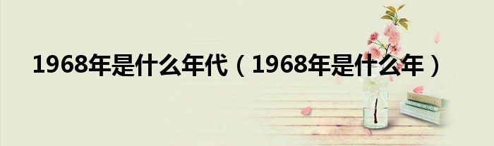 1968年是什么年代（1968年是什么年）