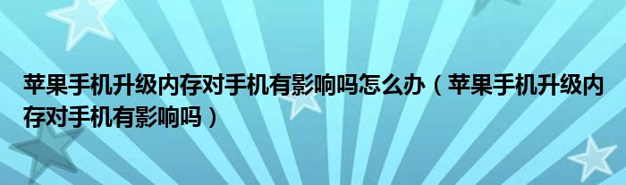 苹果手机升级内存对手机有影响吗怎么办（苹果手机升级内存对手机有影响吗）