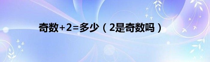 奇数+2=多少（2是奇数吗）