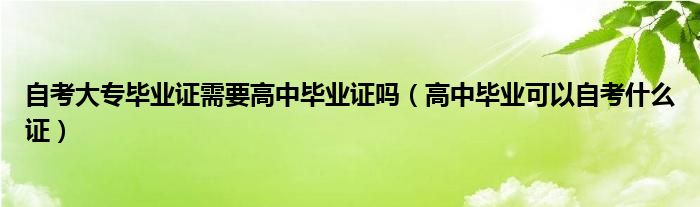 自考大专毕业证需要高中毕业证吗（高中毕业可以自考什么证）