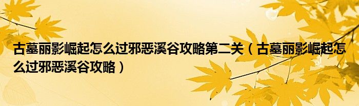 古墓丽影崛起怎么过邪恶溪谷攻略第二关（古墓丽影崛起怎么过邪恶溪谷攻略）