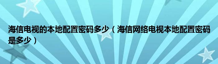 海信电视的本地配置密码多少（海信网络电视本地配置密码是多少）