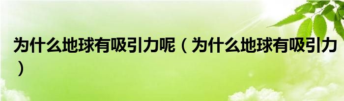 为什么地球有吸引力呢（为什么地球有吸引力）