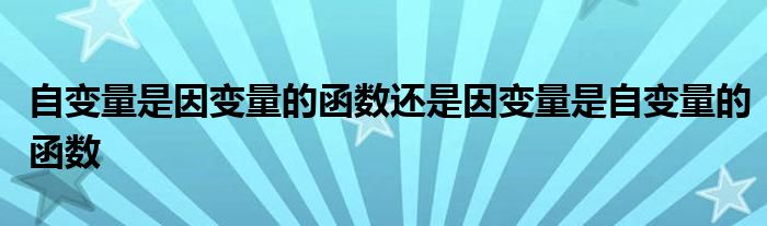 自变量是因变量的函数还是因变量是自变量的函数