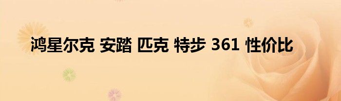 鸿星尔克 安踏 匹克 特步 361 性价比