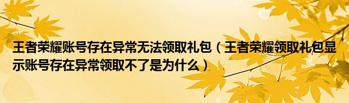 王者荣耀账号存在异常无法领取礼包（王者荣耀领取礼包显示账号存在异常领取不了是为什么）