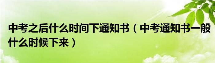 中考之后什么时间下通知书（中考通知书一般什么时候下来）