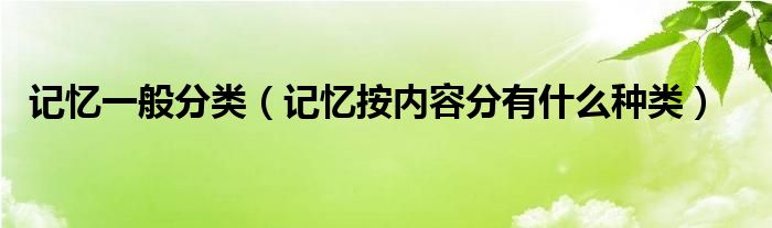 记忆一般分类（记忆按内容分有什么种类）