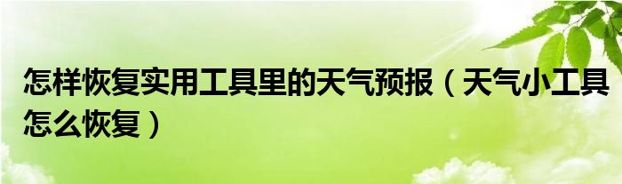 怎样恢复实用工具里的天气预报（天气小工具怎么恢复）