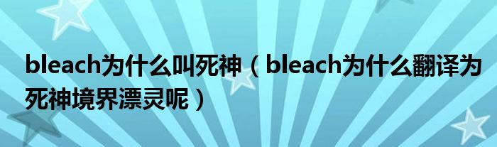 bleach为什么叫死神（bleach为什么翻译为死神境界漂灵呢）