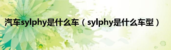 汽车sylphy是什么车（sylphy是什么车型）