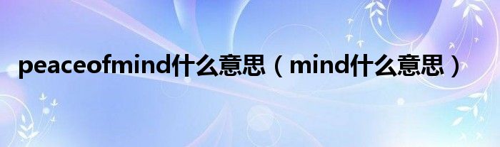 peaceofmind什么意思（mind什么意思）