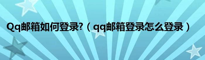 Qq邮箱如何登录?（qq邮箱登录怎么登录）