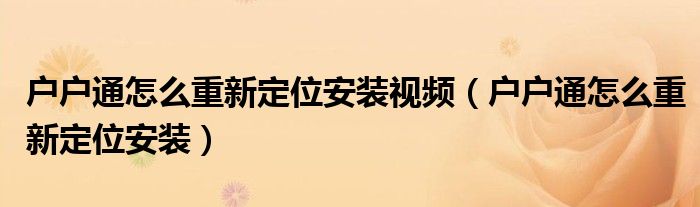 户户通怎么重新定位安装视频（户户通怎么重新定位安装）