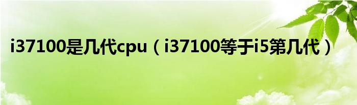 i37100是几代cpu（i37100等于i5第几代）