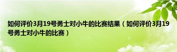 如何评价3月19号勇士对小牛的比赛结果（如何评价3月19号勇士对小牛的比赛）