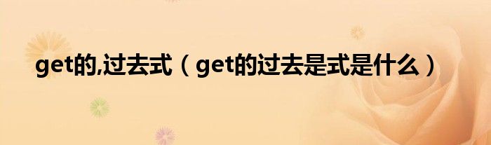 get的,过去式（get的过去是式是什么）