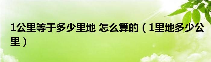 1公里等于多少里地 怎么算的（1里地多少公里）