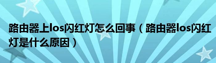 路由器上los闪红灯怎么回事（路由器los闪红灯是什么原因）