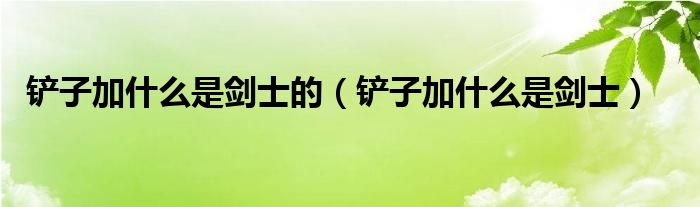 铲子加什么是剑士的（铲子加什么是剑士）