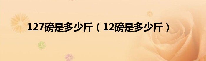 127磅是多少斤（12磅是多少斤）