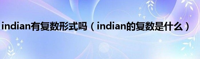 indian有复数形式吗（indian的复数是什么）