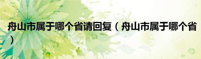 舟山市属于哪个省请回复（舟山市属于哪个省）