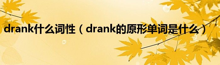 drank什么词性（drank的原形单词是什么）