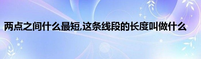 两点之间什么最短,这条线段的长度叫做什么