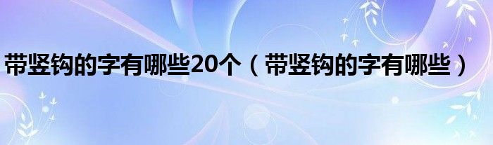 带竖钩的字有哪些20个（带竖钩的字有哪些）