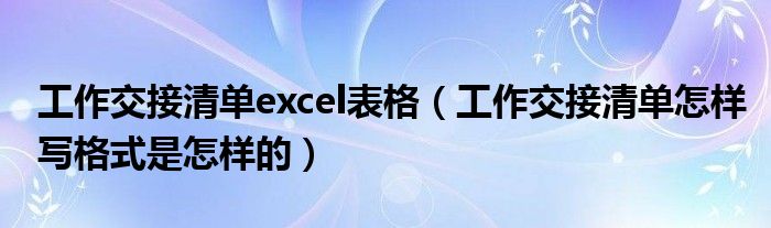 工作交接清单excel表格（工作交接清单怎样写格式是怎样的）