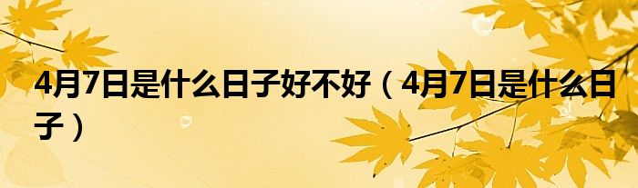 4月7日是什么日子好不好（4月7日是什么日子）