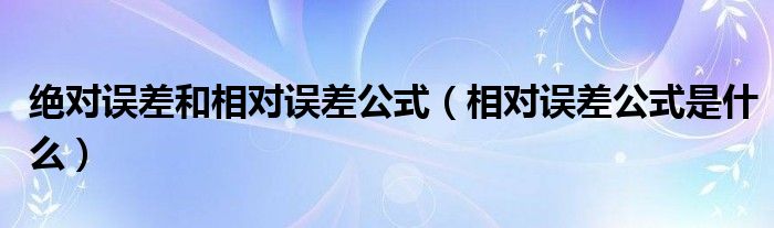 绝对误差和相对误差公式（相对误差公式是什么）