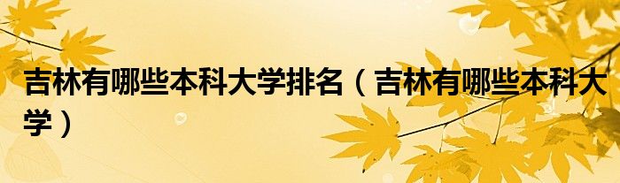 吉林有哪些本科大学排名（吉林有哪些本科大学）