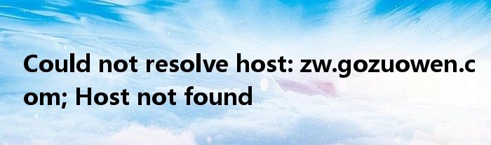 Could not resolve host: zw.gozuowen.com; Host not found