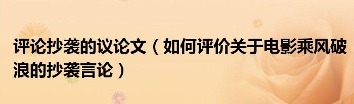 评论抄袭的议论文（如何评价关于电影乘风破浪的抄袭言论）