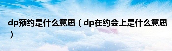 dp预约是什么意思（dp在约会上是什么意思）