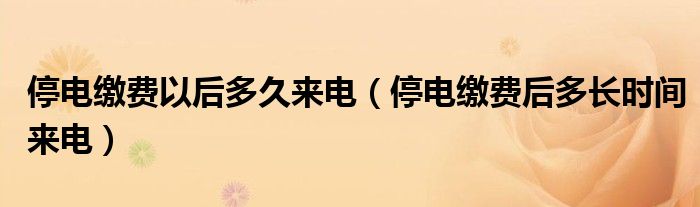 停电缴费以后多久来电（停电缴费后多长时间来电）