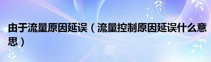 由于流量原因延误（流量控制原因延误什么意思）