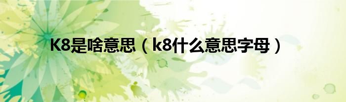 K8是啥意思（k8什么意思字母）