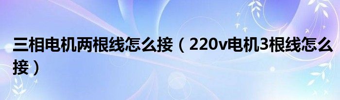 三相电机两根线怎么接（220v电机3根线怎么接）