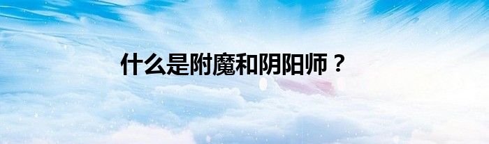 什么是附魔和阴阳师？