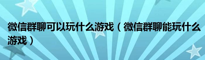 微信群聊可以玩什么游戏（微信群聊能玩什么游戏）