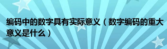 编码中的数字具有实际意义（数字编码的重大意义是什么）