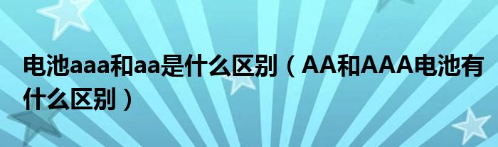 电池aaa和aa是什么区别（AA和AAA电池有什么区别）