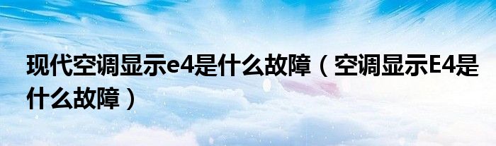 现代空调显示e4是什么故障（空调显示E4是什么故障）