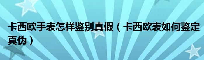 卡西欧手表怎样鉴别真假（卡西欧表如何鉴定真伪）